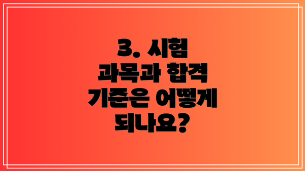 3. 시험 과목과 합격 기준은 어떻게 되나요?