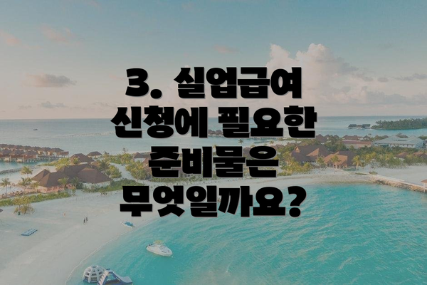 3. 실업급여 신청에 필요한 준비물은 무엇일까요?