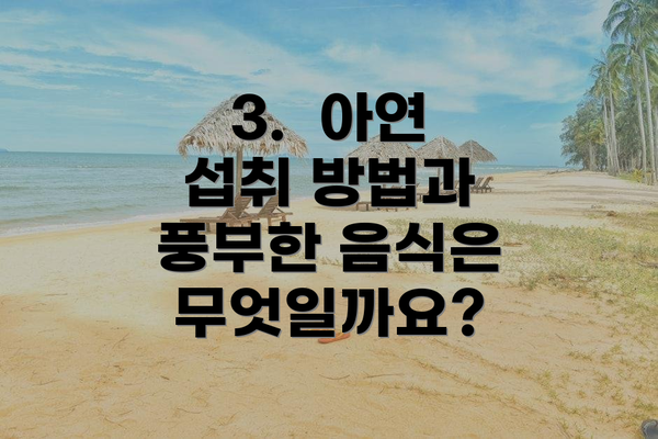 3.  아연 섭취 방법과 풍부한 음식은 무엇일까요?