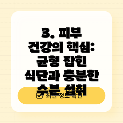 3. 피부 건강의 핵심: 균형 잡힌 식단과 충분한 수분 섭취