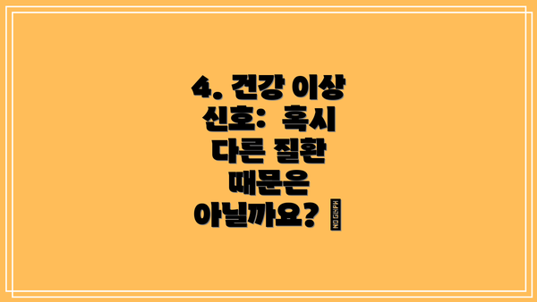 4. 건강 이상 신호:  혹시 다른 질환 때문은 아닐까요? 🩺