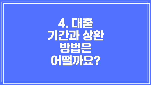 4. 대출 기간과 상환 방법은 어떨까요?