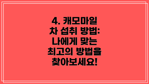 4. 캐모마일 차 섭취 방법: 나에게 맞는 최고의 방법을 찾아보세요!