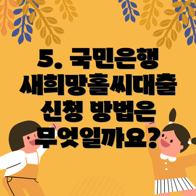 5. 국민은행 새희망홀씨대출 신청 방법은 무엇일까요?