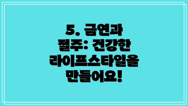5. 금연과 절주: 건강한 라이프스타일을 만들어요!