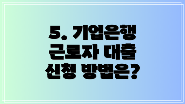 5. 기업은행 근로자 대출 신청 방법은?