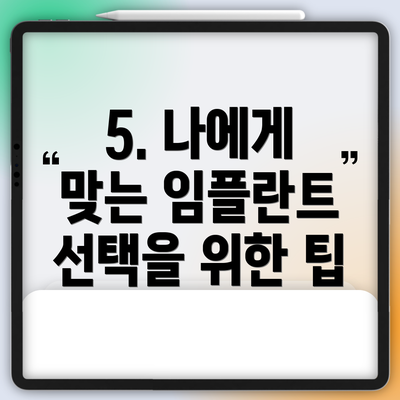5. 나에게 맞는 임플란트 선택을 위한 팁