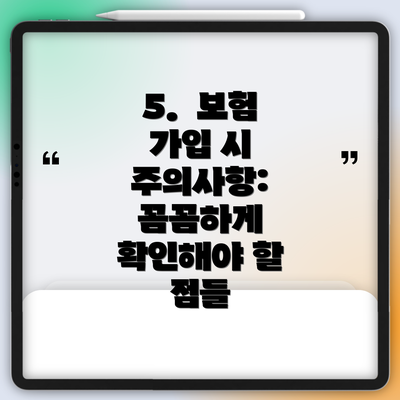 5.  보험 가입 시 주의사항: 꼼꼼하게 확인해야 할 점들
