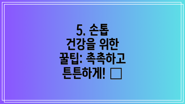 5. 손톱 건강을 위한 꿀팁: 촉촉하고 튼튼하게! 🍯