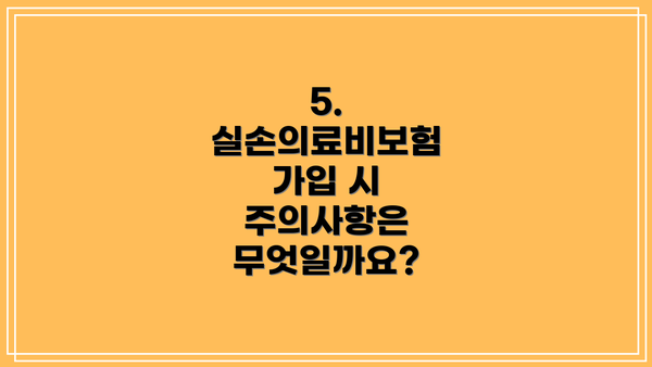 5. 실손의료비보험 가입 시 주의사항은 무엇일까요?