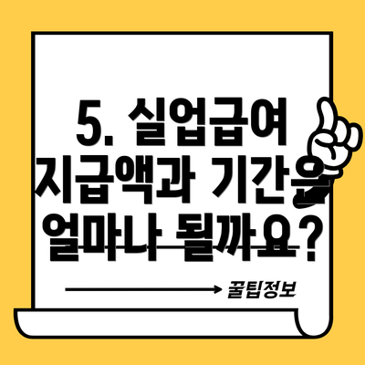 5. 실업급여 지급액과 기간은 얼마나 될까요?