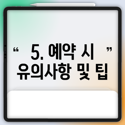 5. 예약 시 유의사항 및 팁