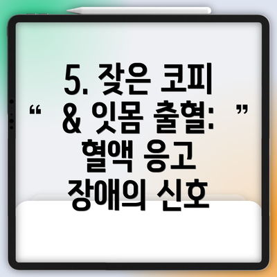 5. 잦은 코피 & 잇몸 출혈: 혈액 응고 장애의 신호