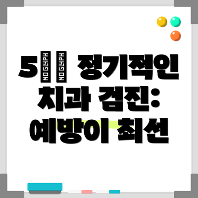 5️⃣ 정기적인 치과 검진: 예방이 최선