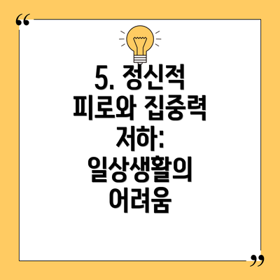 5. 정신적 피로와 집중력 저하: 일상생활의 어려움