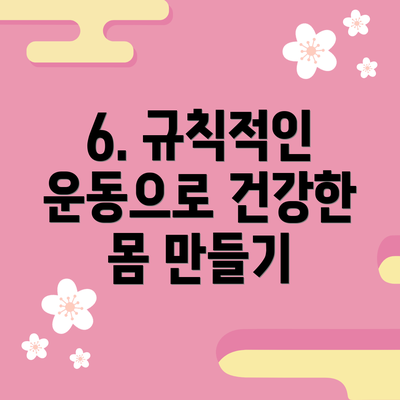 6. 규칙적인 운동으로 건강한 몸 만들기