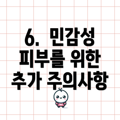 6.  민감성 피부를 위한 추가 주의사항