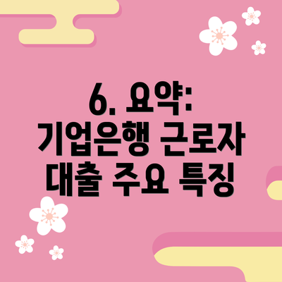 6. 요약: 기업은행 근로자 대출 주요 특징