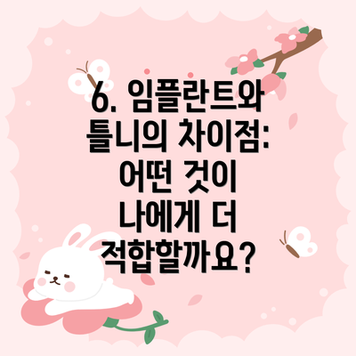 6. 임플란트와 틀니의 차이점:  어떤 것이 나에게 더 적합할까요?