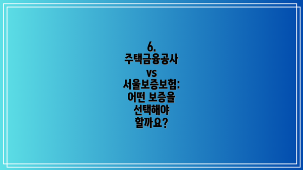 6. 주택금융공사 vs 서울보증보험: 어떤 보증을 선택해야 할까요?