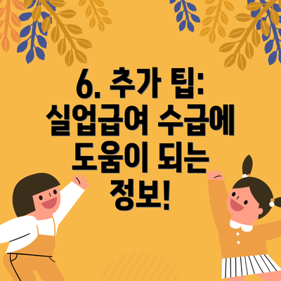 6. 추가 팁:  실업급여 수급에 도움이 되는 정보!