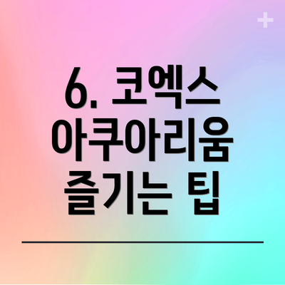 6. 코엑스 아쿠아리움 즐기는 팁