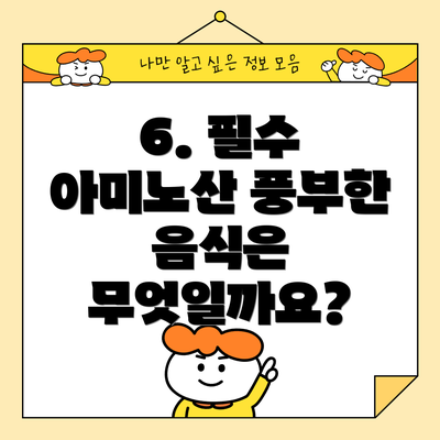 6. 필수 아미노산 풍부한 음식은 무엇일까요?