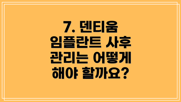7. 덴티움 임플란트 사후 관리는 어떻게 해야 할까요?
