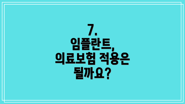 7.  임플란트, 의료보험 적용은 될까요?