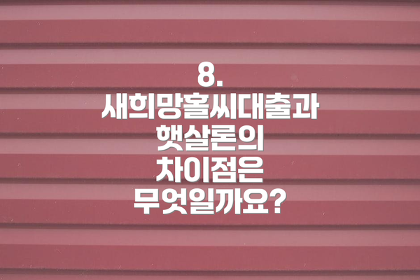8. 새희망홀씨대출과 햇살론의 차이점은 무엇일까요?