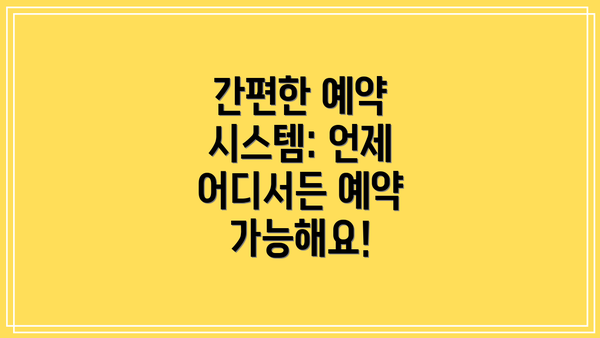 간편한 예약 시스템: 언제 어디서든 예약 가능해요!