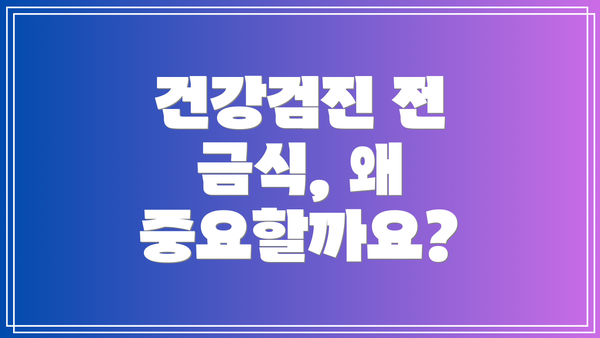 건강검진 전 금식, 왜 중요할까요?