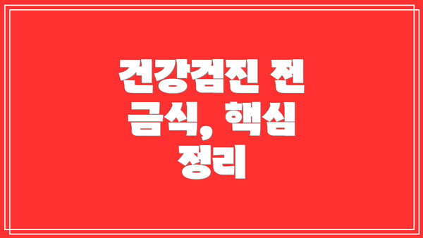 건강검진 전 금식, 핵심 정리