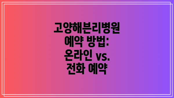 고양해븐리병원 예약 방법: 온라인 vs. 전화 예약