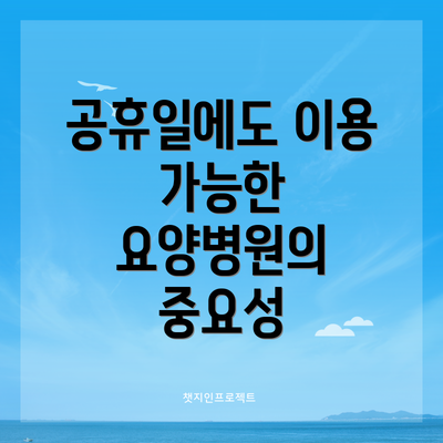 공휴일에도 이용 가능한 요양병원의 중요성