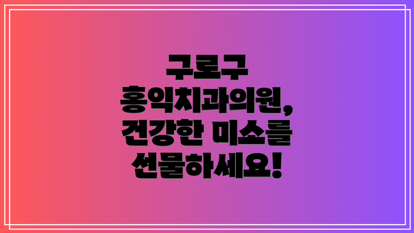 구로구 홍익치과의원,  건강한 미소를 선물하세요!