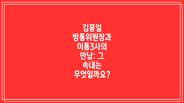 김홍일 방통위원장과 이통3사의 만남: 그 속내는 무엇일까요?