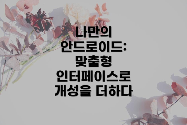 나만의 안드로이드: 맞춤형 인터페이스로 개성을 더하다