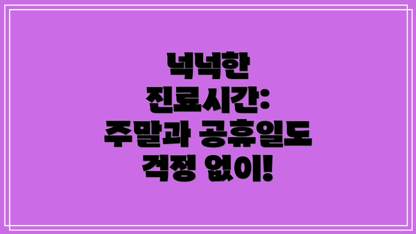 넉넉한 진료시간: 주말과 공휴일도 걱정 없이!