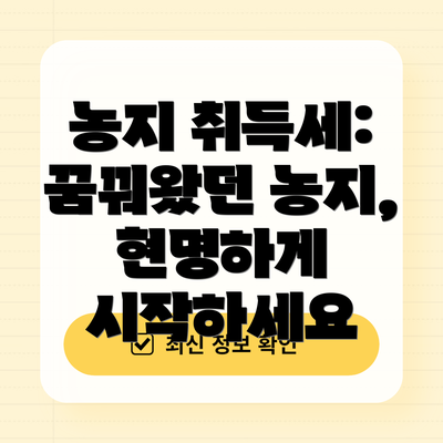 농지 취득세: 꿈꿔왔던 농지, 현명하게 시작하세요