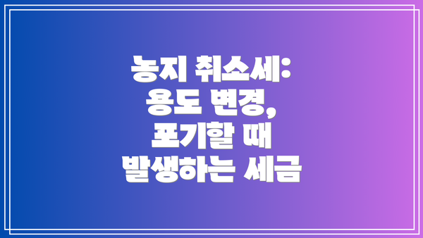 농지 취소세:  용도 변경, 포기할 때 발생하는 세금