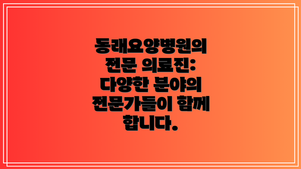 동래요양병원의 전문 의료진: 다양한 분야의 전문가들이 함께 합니다.