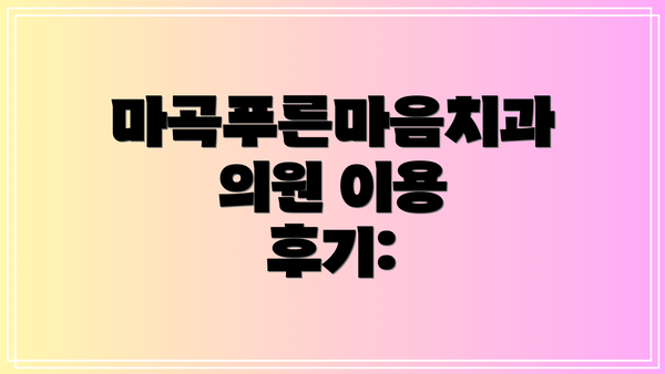 마곡푸른마음치과의원 이용 후기:
