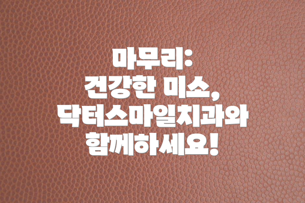 마무리:  건강한 미소, 닥터스마일치과와 함께하세요!