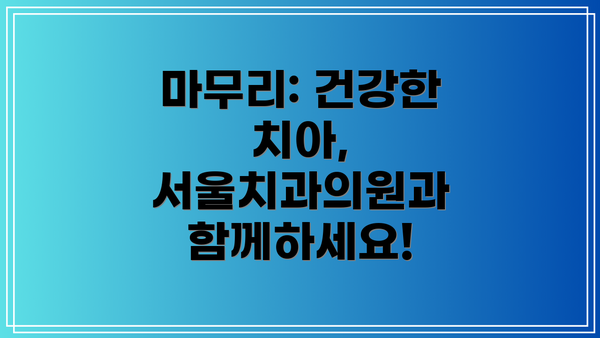 마무리: 건강한 치아, 서울치과의원과 함께하세요!