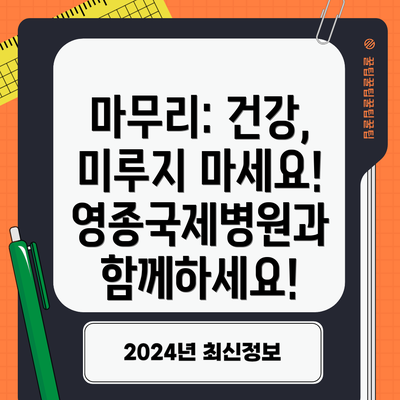 마무리: 건강, 미루지 마세요! 영종국제병원과 함께하세요!