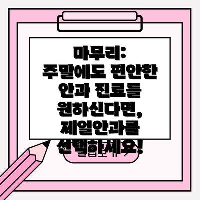 마무리:  주말에도 편안한 안과 진료를 원하신다면, 제일안과를 선택하세요!