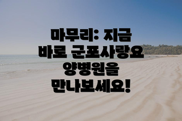 마무리: 지금 바로 군포사랑요양병원을 만나보세요!