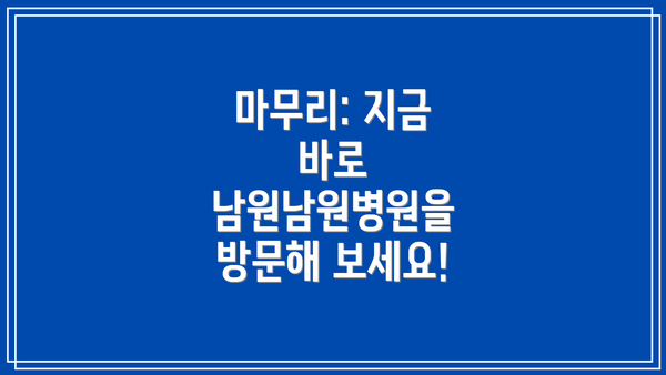 마무리: 지금 바로 남원남원병원을 방문해 보세요!