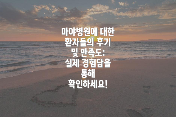 마야병원에 대한 환자들의 후기 및 만족도:  실제 경험담을 통해 확인하세요!
